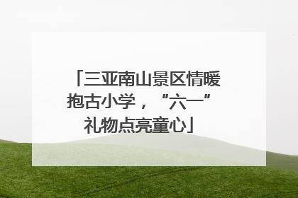 三亚南山景区情暖抱古小学，“六一”礼物点亮童心