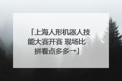 上海人形机器人技能大赛开赛 现场比拼看点多多→