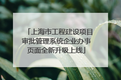 上海市工程建设项目审批管理系统企业办事页面全新升级上线