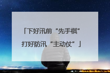 下好汛前“先手棋” 打好防汛“主动仗”