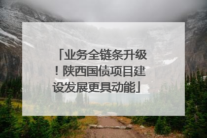业务全链条升级！陕西国债项目建设发展更具动能