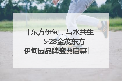 东方伊甸，与水共生——5·28金茂东方伊甸园品牌盛典启幕