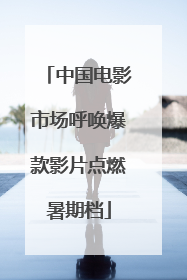 中国电影市场呼唤爆款影片点燃暑期档
