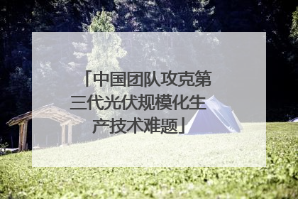 中国团队攻克第三代光伏规模化生产技术难题