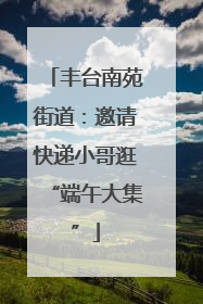 丰台南苑街道：邀请快递小哥逛“端午大集”