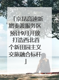 京昆高速新增秦渡服务区预计9月开放 打造西北首个新田园主义交旅融合标杆