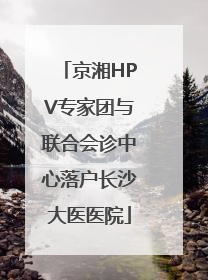 京湘HPV专家团与联合会诊中心落户长沙大医医院