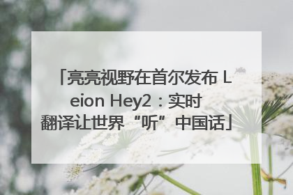 亮亮视野在首尔发布 Leion Hey2：实时翻译让世界“听”中国话