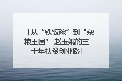 从“铁饭碗”到“杂粮王国” 赵玉娥的三十年扶贫创业路