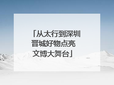 从太行到深圳 晋城好物点亮文博大舞台