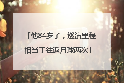 他84岁了，巡演里程相当于往返月球两次
