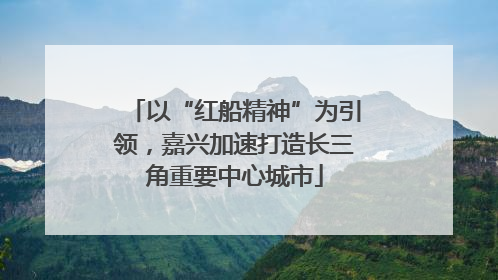以“红船精神”为引领，嘉兴加速打造长三角重要中心城市