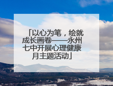 以心为笔，绘就成长画卷——永州七中开展心理健康月主题活动