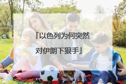 以色列为何突然对伊朗下狠手