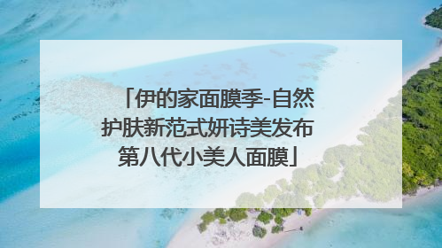 伊的家面膜季-自然护肤新范式妍诗美发布第八代小美人面膜