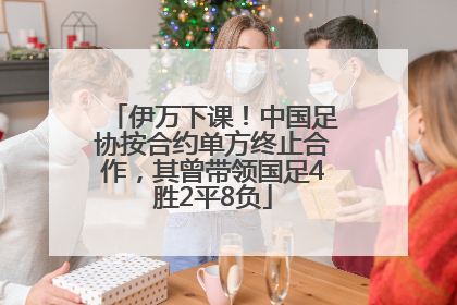 伊万下课！中国足协按合约单方终止合作，其曾带领国足4胜2平8负