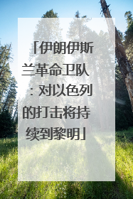 伊朗伊斯兰革命卫队：对以色列的打击将持续到黎明