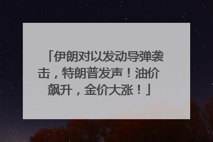 伊朗对以发动导弹袭击，特朗普发声！油价飙升，金价大涨！