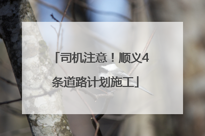 司机注意！顺义4条道路计划施工