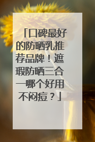 口碑最好的防晒乳推荐品牌！遮瑕防晒三合一哪个好用不闷痘？