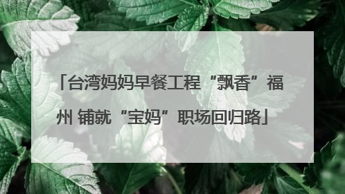 台湾妈妈早餐工程“飘香”福州 铺就“宝妈”职场回归路