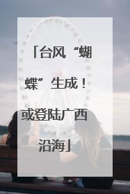 台风“蝴蝶”生成！或登陆广西沿海