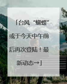 台风“蝴蝶”或于今天中午前后再次登陆！最新动态→