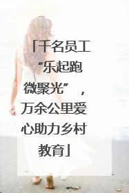 千名员工“乐起跑 微聚光”，万余公里爱心助力乡村教育