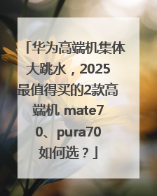 华为高端机集体大跳水，2025最值得买的2款高端机 mate70、pura70如何选？