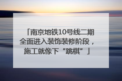 南京地铁10号线二期全面进入装饰装修阶段，施工就像下“跳棋”