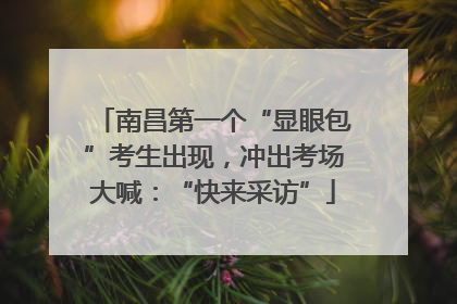南昌第一个“显眼包”考生出现，冲出考场大喊：“快来采访”
