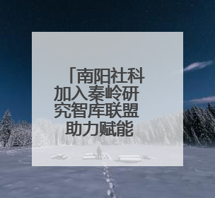 南阳社科加入秦岭研究智库联盟 助力赋能南水北调重大战略