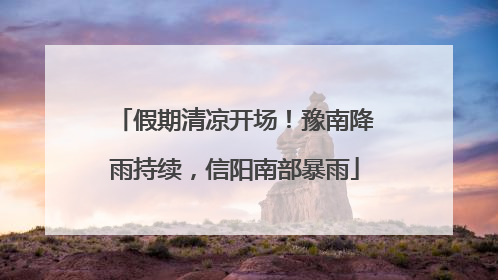 假期清凉开场！豫南降雨持续，信阳南部暴雨