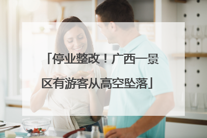 停业整改！广西一景区有游客从高空坠落