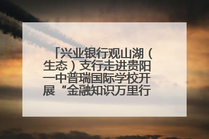 兴业银行观山湖（生态）支行走进贵阳一中普瑞国际学校开展“金融知识万里行”宣传活动