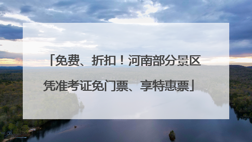 免费、折扣！河南部分景区凭准考证免门票、享特惠票