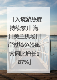 入境游热度持续攀升 海口美兰机场口岸过境免签旅客同比增长187%