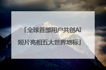 全球首部用户共创AI短片亮相五大世界地标