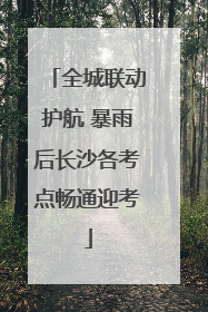 全城联动护航 暴雨后长沙各考点畅通迎考