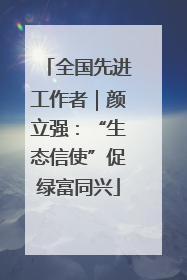 全国先进工作者｜颜立强：“生态信使”促绿富同兴