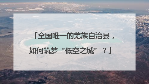 全国唯一的羌族自治县，如何筑梦“低空之城”？