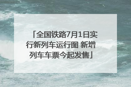 全国铁路7月1日实行新列车运行图 新增列车车票今起发售