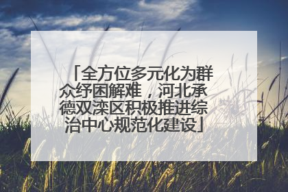 全方位多元化为群众纾困解难，河北承德双滦区积极推进综治中心规范化建设