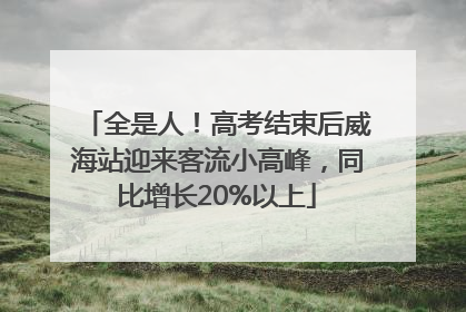 全是人！高考结束后威海站迎来客流小高峰，同比增长20%以上