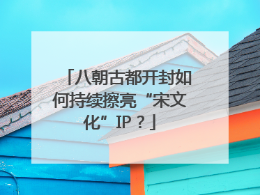 八朝古都开封如何持续擦亮“宋文化”IP？