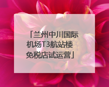 兰州中川国际机场T3航站楼免税店试运营