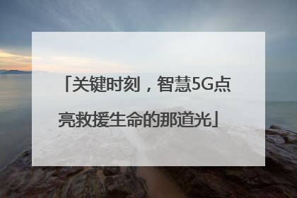 关键时刻，智慧5G点亮救援生命的那道光