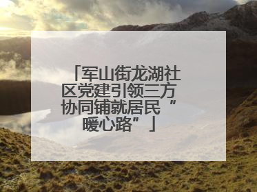 军山街龙湖社区党建引领三方协同铺就居民“暖心路”