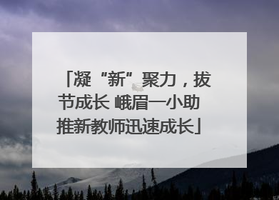 凝“新”聚力，拔节成长 峨眉一小助推新教师迅速成长