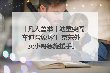凡人善举丨幼童突闯车道险象环生 京东外卖小哥急施援手